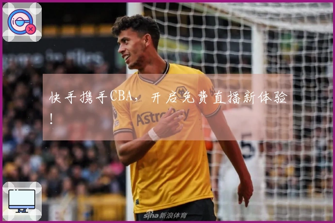 快手携手CBA，开启免费直播新体验！