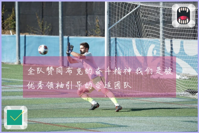 全队赞同布克的奋斗精神 我们是被优秀领袖引导的合适团队