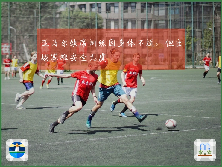 亚马尔缺席训练因身体不适，但出战塞维安全无虞