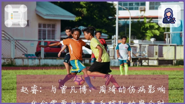 赵睿：与曾凡博、周琦的伤病影响，我们需要与麦基和球队的磨合时间