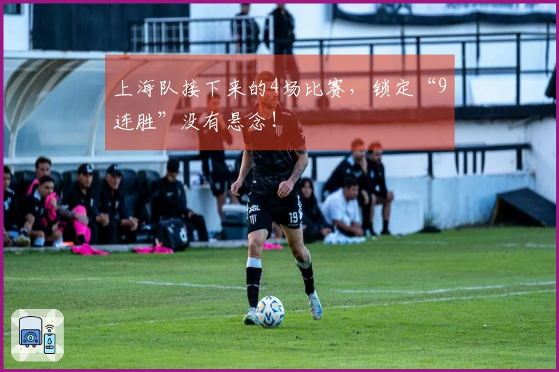 上海队接下来的4场比赛，锁定“9连胜”没有悬念！