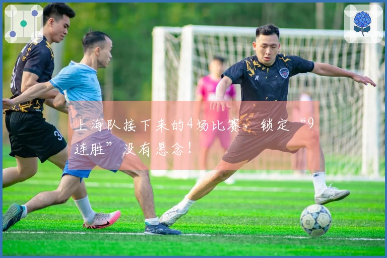 上海队接下来的4场比赛，锁定“9连胜”没有悬念！