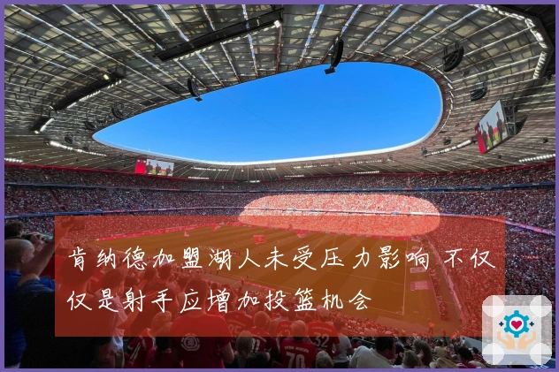 肯纳德加盟湖人未受压力影响 不仅仅是射手应增加投篮机会