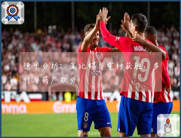 德甲分析：莱比锡与霍村获胜，多特与药厂跌分