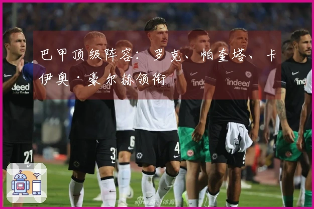 巴甲顶级阵容：罗克、帕奎塔、卡伊奥·豪尔赫领衔