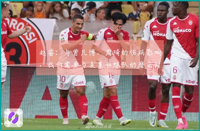 赵睿：与曾凡博、周琦的伤病影响，我们需要与麦基和球队的磨合时间