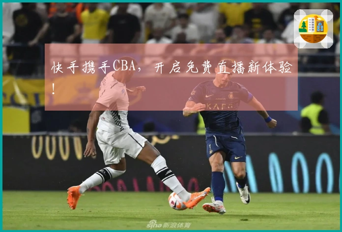 快手携手CBA，开启免费直播新体验！