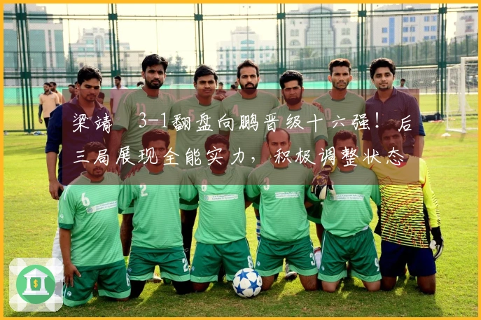 梁靖崑3-1翻盘向鹏晋级十六强！后三局展现全能实力，积极调整状态！