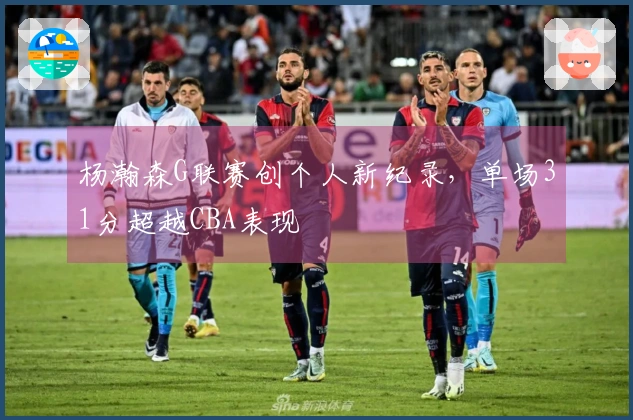 杨瀚森G联赛创个人新纪录，单场31分超越CBA表现